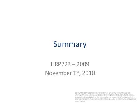 1 Summary HRP223 – 2009 November 1 st, 2010 Copyright © 1999-2010 Leland Stanford Junior University. All rights reserved. Warning: This presentation is.