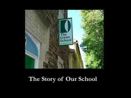 The Story of Our School. The Green School was founded by a group of Baltimore City teachers dedicated to improving student achievement and increasing.