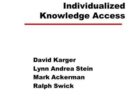 Individualized Knowledge Access David Karger Lynn Andrea Stein Mark Ackerman Ralph Swick.