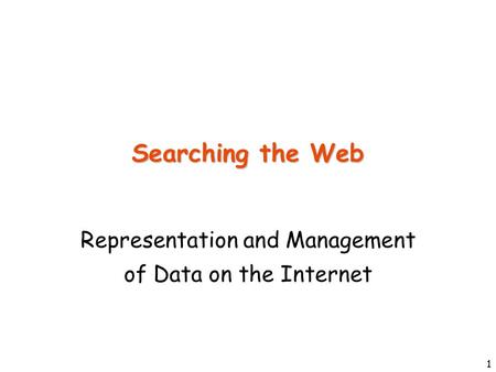 1 Searching the Web Representation and Management of Data on the Internet.