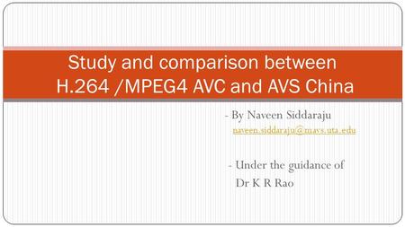 - By Naveen Siddaraju  - Under the guidance of Dr K R Rao Study and comparison between H.264.