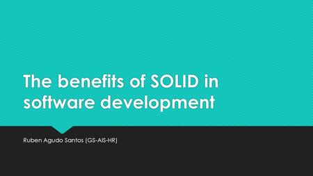 The benefits of SOLID in software development Ruben Agudo Santos (GS-AIS-HR)