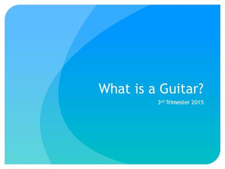 What is a Guitar? 3 rd Trimester 2015. Reminders DUE TODAY: Tell Me About Yourself worksheet (if you haven’t already turned it in) DUE MONDAY: 1” three-ring.