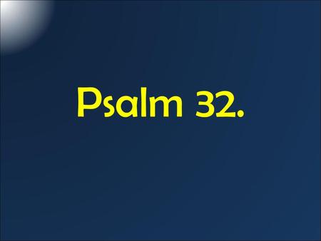 Psalm 32.. Psalm 32: Blessed (or happy) is the one whose wrong-doing is forgiven, whose sin is covered. Blessed is the person against whom the LORD counts.