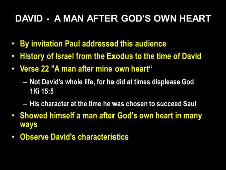 DAVID - A MAN AFTER GOD'S OWN HEART By invitation Paul addressed this audience History of Israel from the Exodus to the time of David Verse 22 A man after.