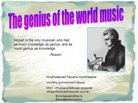 Вологодская область Верховажский район Mozart is the only musician who had as much knowledge as genius, and as much genius as knowledge. Rossini Игнатьевская.