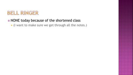  NONE today because of the shortened class  (I want to make sure we get through all the notes.)