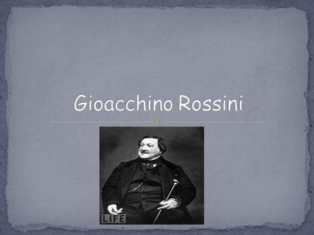 Gioacchino Antonio Rossini was born February 29, 1792 in Pesaro, Italy. His father, Giuseppe Rossini, was a horn player and inspector of slaughterhouses.