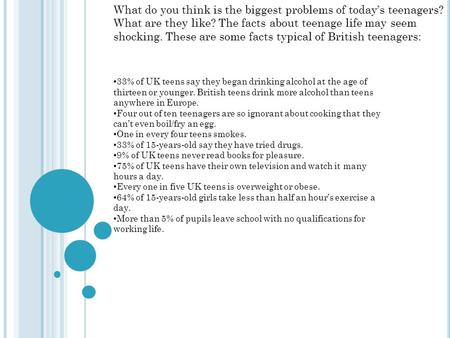 What do you think is the biggest problems of today’s teenagers? What are they like? The facts about teenage life may seem shocking. These are some facts.