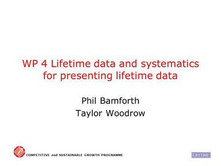 WP 4 Lifetime data and systematics for presenting lifetime data Phil Bamforth Taylor Woodrow COMPETITIVE and SUSTAINABLE GROWTH PROGRAMME.