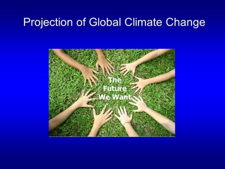 Projection of Global Climate Change. Review of last lecture Rapid increase of greenhouse gases (CO 2, CH 4, N 2 O) since 1750: far exceed pre-industrial.