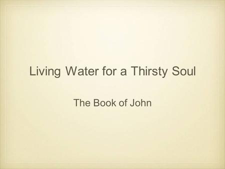 Living Water for a Thirsty Soul The Book of John.