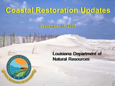 Coastal Restoration Updates September 10, 2007 Coastal Restoration Updates September 10, 2007 Louisiana Department of Natural Resources Louisiana Department.