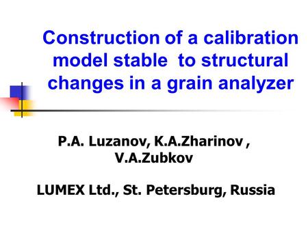 Construction of a calibration model stable to structural changes in a grain analyzer P.A. Luzanov, K.A.Zharinov, V.A.Zubkov LUMEX Ltd., St. Petersburg,