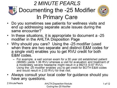 2 Minute Pearls AHLTA Disposition Module: Coding the -25 Modifier 1 of 12 2 MINUTE PEARLS Documenting the -25 Modifier In Primary Care Do you sometimes.