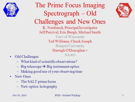 Oct 30, 2003PFIS - Student Wkshop1 The Prime Focus Imaging Spectrograph – Old Challenges and New Ones K. Nordsieck, Principal Investigator Jeff Percival,