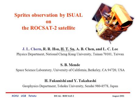 NCKU UCB Tohoku ISUAL / ROCSAT-2 August 2001 Sprites observation by ISUAL on the ROCSAT-2 satellite J. L. Chern, R. R. Hsu, H. T. Su, A. B. Chen, and L.