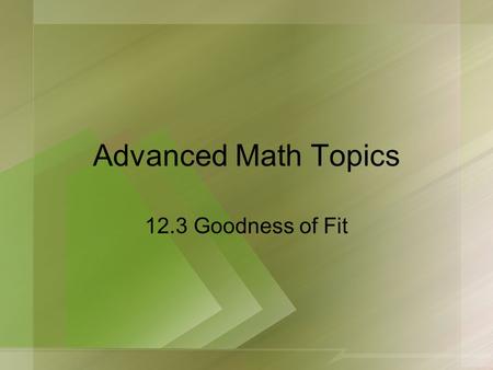 Advanced Math Topics 12.3 Goodness of Fit. The chi-square statistic is used to determine if two or more sample percentages are significantly different.