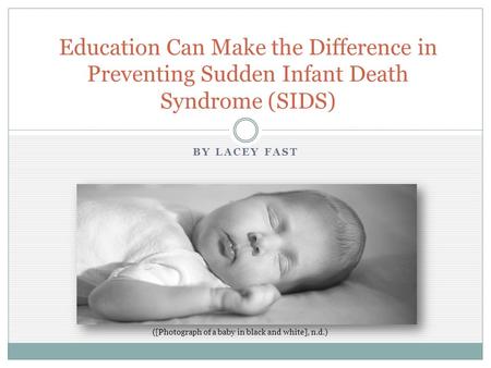 BY LACEY FAST Education Can Make the Difference in Preventing Sudden Infant Death Syndrome (SIDS) ([Photograph of a baby in black and white], n.d.)