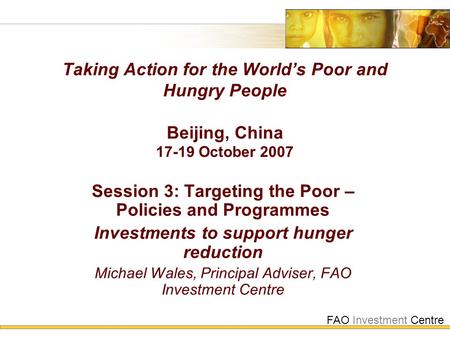 FAO Investment Centre Taking Action for the World’s Poor and Hungry People Beijing, China 17-19 October 2007 Session 3: Targeting the Poor – Policies and.