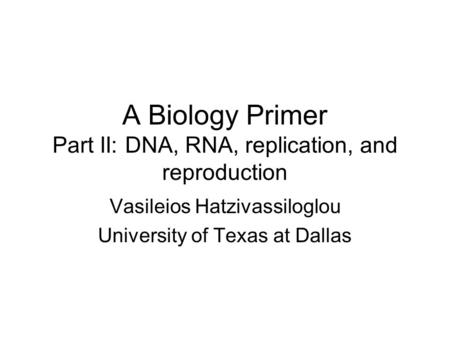 A Biology Primer Part II: DNA, RNA, replication, and reproduction Vasileios Hatzivassiloglou University of Texas at Dallas.