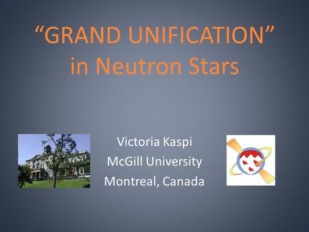 “GRAND UNIFICATION” in Neutron Stars Victoria Kaspi McGill University Montreal, Canada.