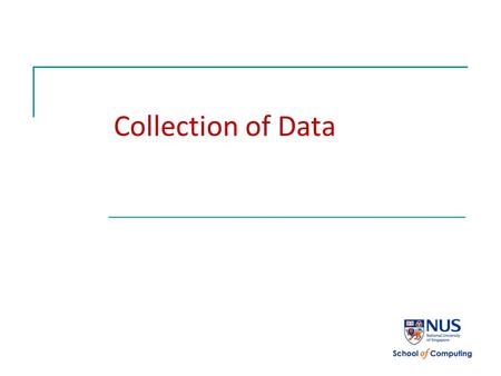 Collection of Data. Objectives [CS1020 Lecture 4: Collection of Data] 2 Using arrays Generics: Allowing operations not tired to a specific data type Classes: