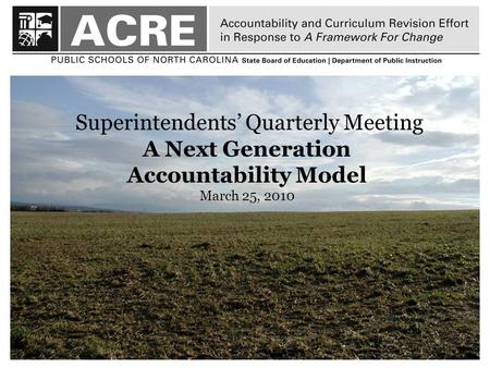 1 Superintendents’ Quarterly Meeting A Next Generation Accountability Model March 25, 2010.