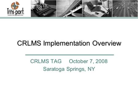 CRLMS Implementation Overview CRLMS TAG October 7, 2008 Saratoga Springs, NY.