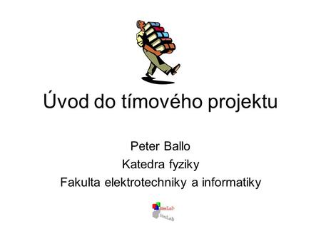 Úvod do tímového projektu Peter Ballo Katedra fyziky Fakulta elektrotechniky a informatiky.