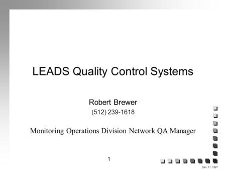 1 Dec. 11, 1997 LEADS Quality Control Systems Robert Brewer (512) 239-1618 Monitoring Operations Division Network QA Manager.