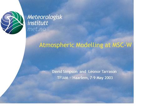 Title Atmospheric Modelling at MSC-W David Simpson and Leonor Tarrason TFIAM - Haarlem, 7-9 May 2003.