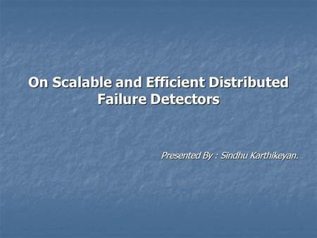 On Scalable and Efficient Distributed Failure Detectors Presented By : Sindhu Karthikeyan.