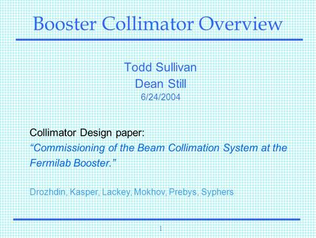 1 Booster Collimator Overview Todd Sullivan Dean Still 6/24/2004 Collimator Design paper: “Commissioning of the Beam Collimation System at the Fermilab.