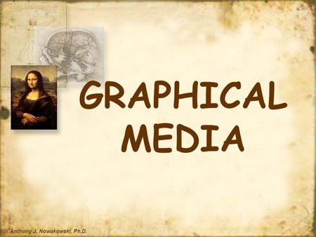 © Anthony J. Nowakowski, Ph.D. GRAPHICAL MEDIA EDC 601 Instructional Technologies © Anthony J. Nowakowski, Ph.D. “Graphics help to display and to clarify.