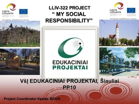 VšĮ EDUKACINIAI PROJEKTAI, Šiauliai PP10 LLIV-322 PROJECT “ MY SOCIAL RESPONSIBILITY” Project Coordinator Kęstas BIDVA.