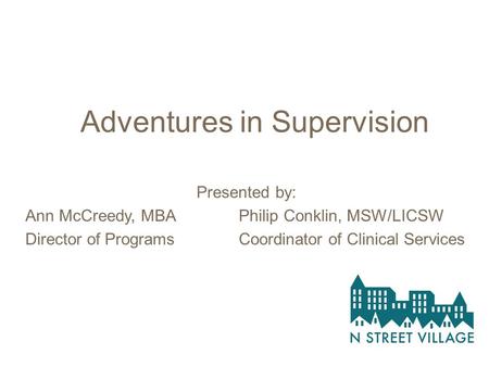 Adventures in Supervision Presented by: Ann McCreedy, MBA Philip Conklin, MSW/LICSW Director of Programs Coordinator of Clinical Services.