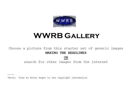 WWRB Gallery Choose a picture from this starter set of generic images MAKING THE HEADLINES OR search for other images from the internet ----- *Note: View.