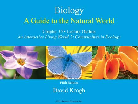 A Guide to the Natural World David Krogh © 2011 Pearson Education, Inc. Chapter 35 Lecture Outline An Interactive Living World 2: Communities in Ecology.