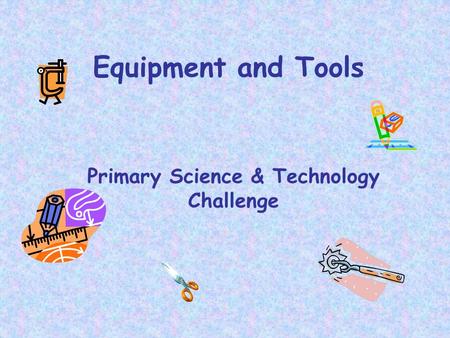 Equipment and Tools Primary Science & Technology Challenge.