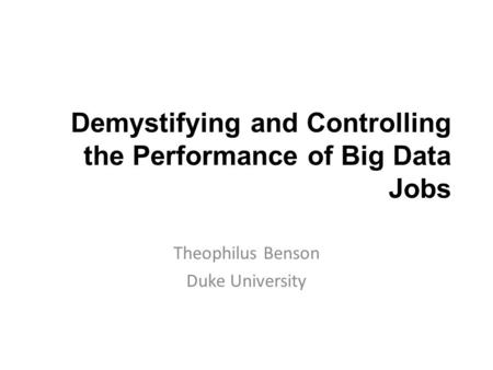 Demystifying and Controlling the Performance of Big Data Jobs Theophilus Benson Duke University.