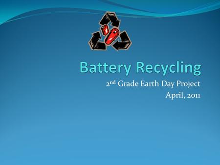 2 nd Grade Earth Day Project April, 2011 This year 2 nd Grade learned about the dangers of putting batteries into landfills.