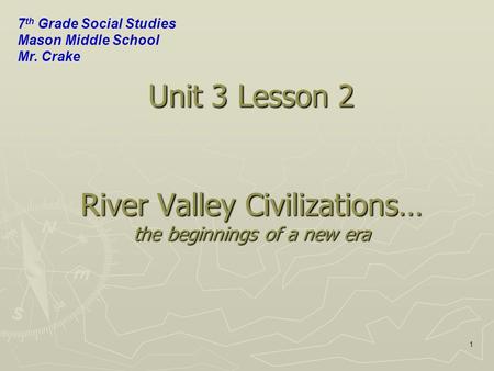 1 Unit 3 Lesson 2 River Valley Civilizations… the beginnings of a new era 7 th Grade Social Studies Mason Middle School Mr. Crake.