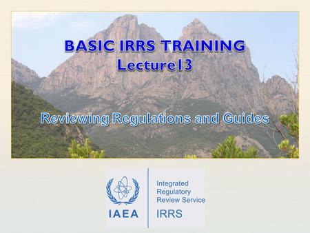 IAEA International Atomic Energy Agency. IAEA Outline Learning Objectives Introduction IRRS review of regulations and guides Relevant safety standards.