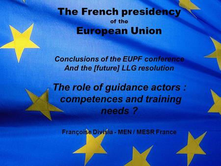 The French presidency of the European Union Conclusions of the EUPF conference And the [future] LLG resolution The role of guidance actors : competences.