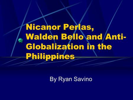 Nicanor Perlas, Walden Bello and Anti- Globalization in the Philippines By Ryan Savino.