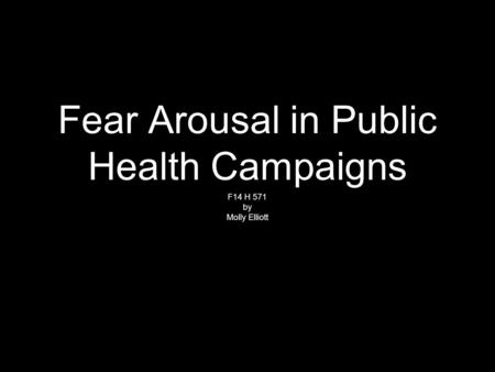 Fear Arousal in Public Health Campaigns F14 H 571 by Molly Elliott.