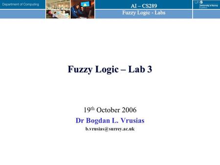 AI – CS289 Fuzzy Logic - Labs Fuzzy Logic – Lab 3 19 th October 2006 Dr Bogdan L. Vrusias