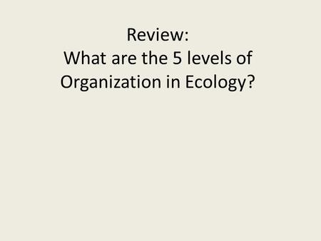 Review: What are the 5 levels of Organization in Ecology?