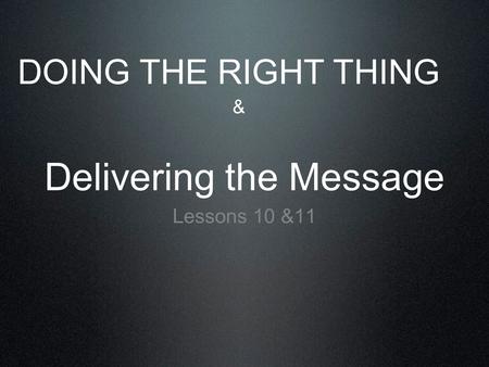 Delivering the Message Lessons 10 &11 DOING THE RIGHT THING &